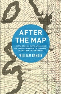 After the Map: Cartography, Navigation, and the Transformation of Territory in the Twentieth Century