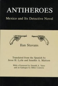 Илан Ставанс - Antiheroes: Mexico and Its Detective Novel