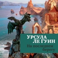 Урсула Ле Гуин - На последнем берегу