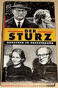 Andert Herzberg - Der Sturz. Erich Honecker im Kreuzverhör
