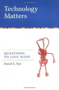 David E. Nye - Technology Matters: Questions to Live with