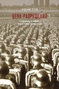 Адам Туз - Цена разрушения. Создание и гибель нацистской экономики