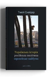 Тимоти Снайдер - Українська історія, російська політика, європейське майбутнє
