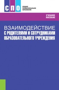 Взаимодействие с родителями и сотрудниками образовательного учреждения . Учебное пособие.