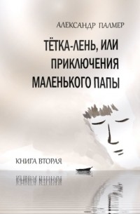 Александр Палмер - Тётка-лень, или Приключения Маленького папы. Книга вторая