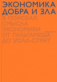 Томаш Седлачек - Экономика добра и зла. В поисках смысла экономики от Гильгамеша до Уолл-стрит