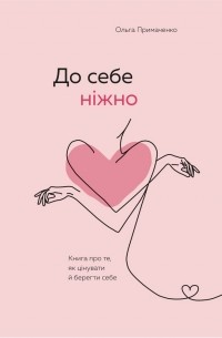 Ольга Примаченко - До себе ніжно. Книга про те, як цінувати й берегти себе