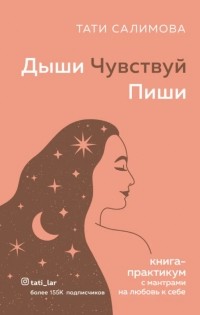 Тати Салимова - Дыши. Чувствуй. Пиши. Книга-практикум с мантрами на любовь к себе