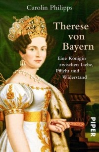Carolin Philipps - Therese von Bayern • Eine Königin zwischen Liebe, Pflicht und Widerstand