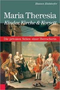 Hannes Etzlstorfer - Maria Theresia - Kinder, Kirche & Korsett: Die privaten Seiten einer Herrscherin