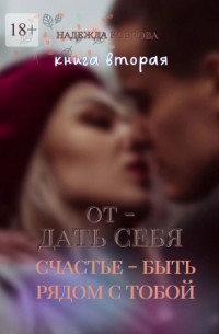 Надежда Коврова - Отдать себя. Книга вторая. Счастье – быть рядом с тобой