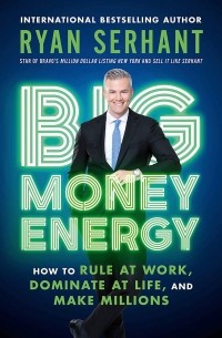 Райан Серхант - Big Money Energy. How to Rule at Work, Dominate at Life, and Make Millions