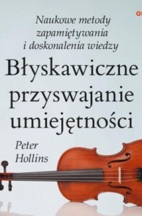 Питер Холлинс - Błyskawiczne przyswajanie umiejętności. Naukowe metody zapamiętywania i doskonalenia wiedzy