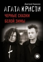 Дмитрий Карасюк - Агата Кристи. Черные сказки белой зимы