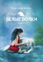 Вергилия Коулл - Белые волки. Книга 3