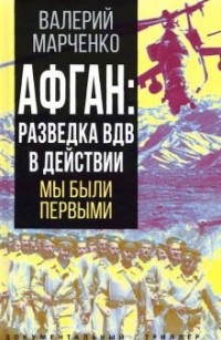 Валерий Марченко - Афган. Разведка ВДВ в действии. Мы были первыми