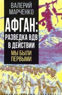 Валерий Марченко - Афган. Разведка ВДВ в действии. Мы были первыми