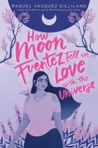 Raquel Vasquez Gilliland - How Moon Fuentez Fell in Love with the Universe