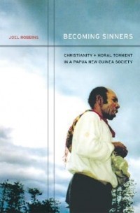 Joel Robbins - Becoming Sinners: Christianity and Moral Torment in a Papua New Guinea Society