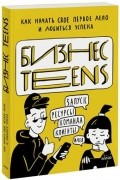 Бизнес Teens. Как начать свое первое дело и добиться успеха