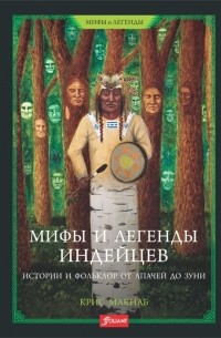 Крис Макнаб - Мифы и легенды индейцев. Истории и фольклор от апачей до зуни