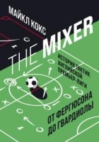 Майкл Кокс - The Mixer. История тактик английской Премьер-лиги от Фергюсона до Гвардиолы