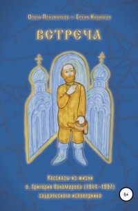 Елена Кибирева - Встреча. Рассказы из жизни о. Григория Пономарева , зауральского исповедника