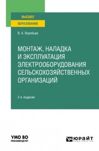 Виктор Андреевич Воробьев - Монтаж, наладка и эксплуатация электрооборудования сельскохозяйственных организаций 2-е изд. , испр. и доп. Учебное пособие для вузов