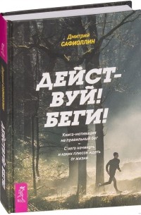 Дмитрий Сафиоллин - Действуй! Беги! Книга-мотивация на правильный бег. С чего начинать и каких плюсов ждать