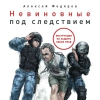 Алексей Федяров - Невиновные под следствием. Инструкция по защите своих прав