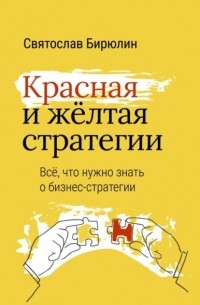 Святослав Бирюлин - Красная и желтая стратегии. Все, что нужно знать о бизнес-стратегии