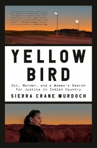 Sierra Crane Murdoch - Yellow Bird: Oil, Murder, and a Woman's Search for Justice in Indian Country