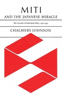 Chalmers A. Johnson - MITI and the Japanese Miracle: The Growth of Industrial Policy, 1925-1975