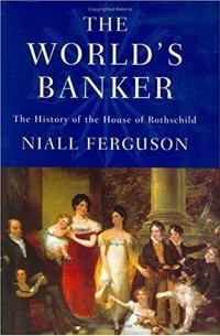 Нил Фергюсон - The World's Banker: The History of the House of Rothschild