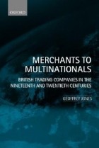 Geoffrey Jones - Merchants to Multinationals: British Trading Companies in the Nineteenth and Twentieth Centuries