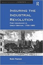 Robin Pearson - Insuring the Industrial Revolution: Fire Insurance in Great Britain, 1700-1850
