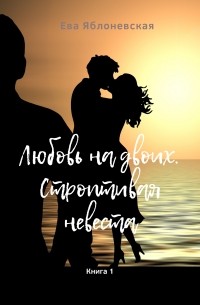 Ева Яблоневская - Любовь на двоих. Строптивая невеста. Книга 1