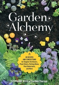 Стефани Роуз - Garden Alchemy. 80 Recipes and Concoctions for Organic Fertilizers, Plant Elixirs, Potting Mixes, Pest Deterrents, and More