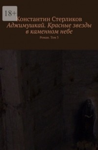 Аджимушкай. Красные звезды в каменном небе. Роман. Том 3