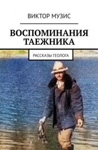 Виктор Музис - Воспоминания таежника. Рассказы геолога