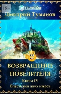 Дмитрий Туманов - Возвращение Повелителя. Властелин двух миров. Книга IV