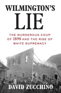 David Zucchino - Wilmington's Lie: The Murderous Coup of 1898 and the Rise of White Supremacy