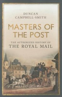 Duncan Campbell-Smith - Masters of the Post: The Authorized History of the Royal Mail