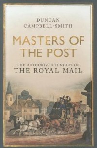 Duncan Campbell-Smith - Masters of the Post: The Authorized History of the Royal Mail