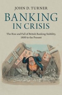 John D. Turner - Banking in Crisis: The Rise and Fall of British Banking Stability, 1800 to the Present