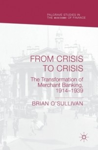 Brian OSullivan - From Crisis to Crisis: The Transformation of Merchant Banking, 1914-1939