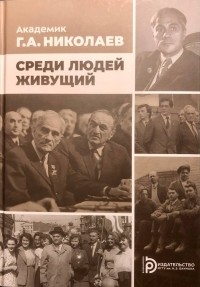 Сергей Жуков - Академик Г.А. Николаев. Среди людей живущий