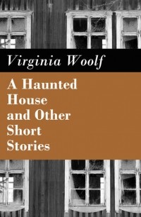 Вирджиния Вулф - A Haunted House and Other Short Stories (сборник)