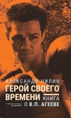 Александр Нилин - Герой своего времени. Книга о Викторе Агееве