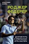 Кристофер Клэри - Роджер Федерер. Долгий путь и прекрасная игра мастера